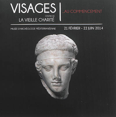 Visages... au commencement : exposition, Marseille, Centre de la Vieille Charité, du 21 février au 22 juin 2014