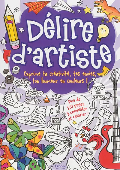 Délire d'artiste : exprime ta créativité, tes envies, ton humeur en couleurs ! : plus de 120 pages à compléter et colorier !