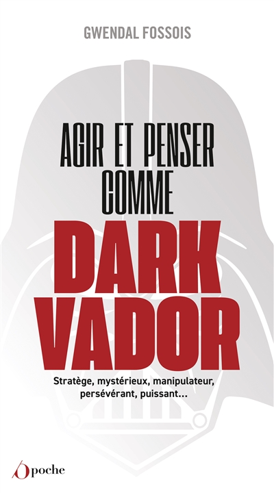 Agir et penser comme Dark Vador : comment être plus heureux tu apprendras : stratège, mystérieux, manipulateur, persévérant, puissant...