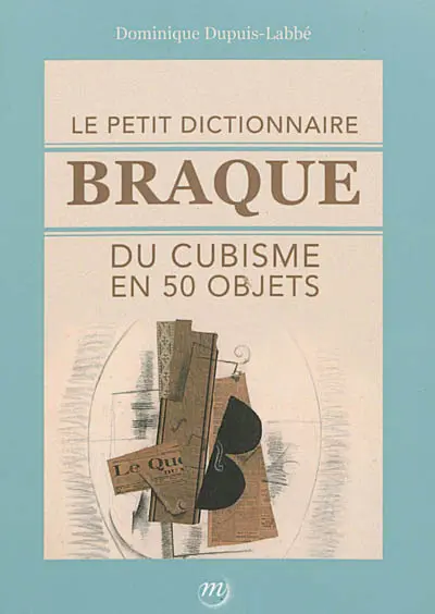 Le petit dictionnaire Braque du cubisme en 50 objets