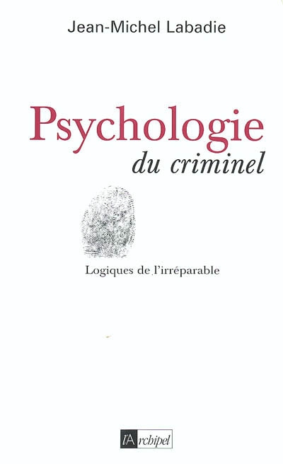Psychologie du criminel : logiques de l'irréparable