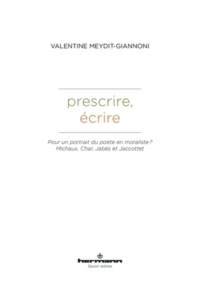 Prescrire, écrire : pour un portrait du poète en moraliste ? : Michaux, Char, Jabès et Jaccottet