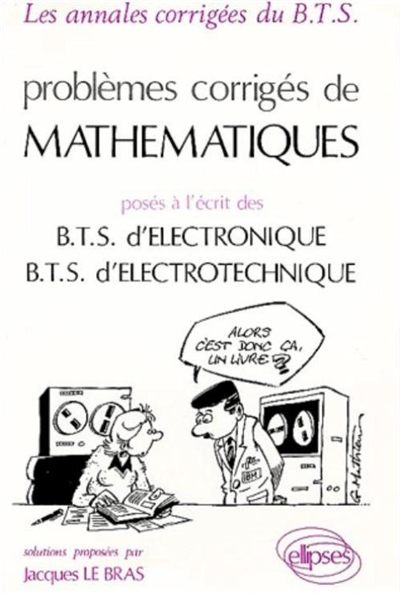 Problèmes corrigés de mathémathiques : posés à l'écrit des B.T.S d'électronique et d'électrotechnique