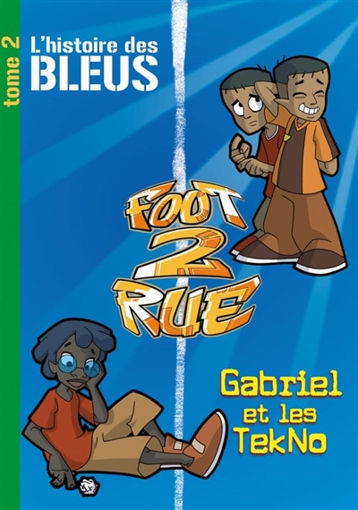 Foot 2 rue : l'histoire des Bleus. Vol. 2. Gabriel et les Tekno