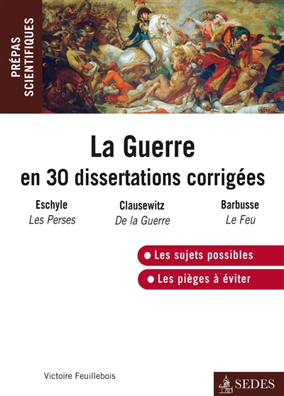 La guerre en 30 dissertations corrigées : Eschyle, Les Perses ; Clausewitz, De la guerre ; Barbusse, Le feu : prépas scientifiques