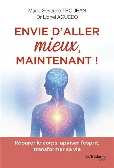 Envie d'aller mieux, maintenant ! : réparer le corps, apaiser l'esprit, transformer sa vie