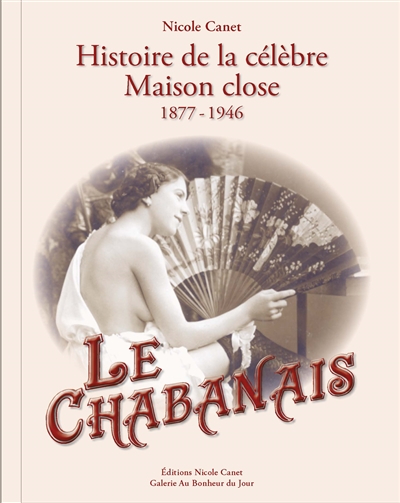Le Chabanais : histoire de la célèbre maison close, 1877-1946 : rapports de police, dessins, objets, documents et photographies