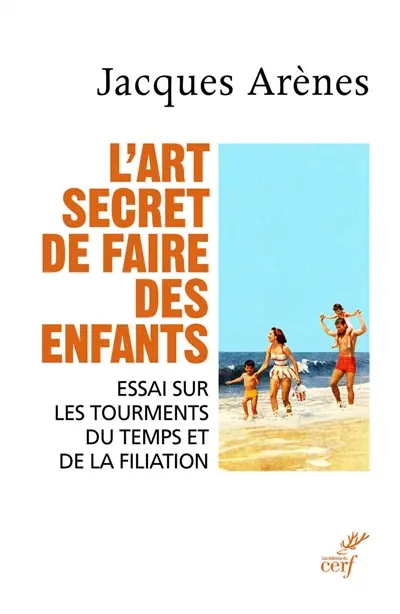 L'art secret de faire des enfants : essai sur les tourments du temps et de la filiation