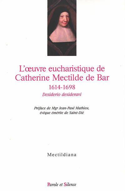 L'oeuvre eucharistique de Catherine Mectilde de Bar, 1614-1698 : desiderio desideravi : actes du colloque du quatrième centenaire au Collège des Bernardins (Paris, 22 janvier 2014)