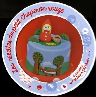 Les recettes du Petit Chaperon rouge : transforme tes contes en gâteaux