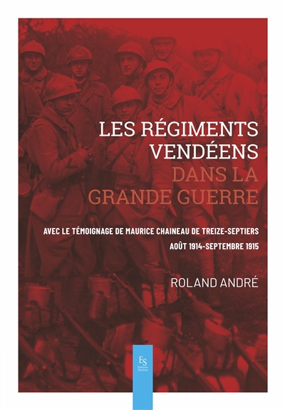 Les régiments vendéens dans la Grande Guerre : avec le témoignage de Maurice Chaineau de Treize-Septiers : août 1914-septembre 1915