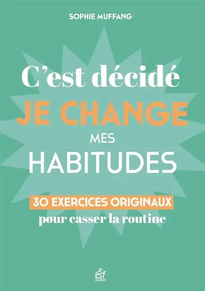 C'est décidé, je change mes habitudes : 30 clés originales pour casser la routine