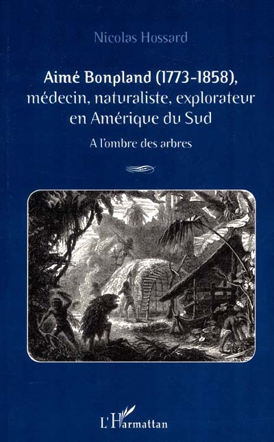 Aimé Bonpland, 1773-1858 : médecin, naturaliste, explorateur en Amérique du Sud : à l'ombre des arbres