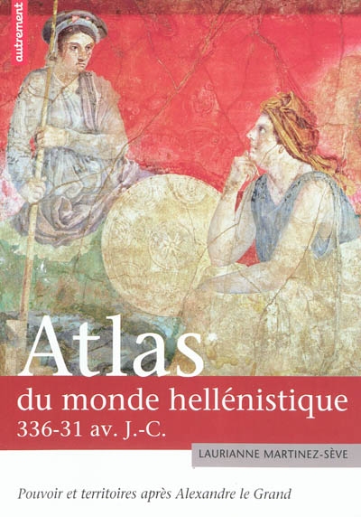 Atlas du monde hellénistique, 336-31 av. J.-C. : pouvoirs et territoires après Alexandre le Grand