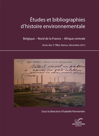 Etudes et bibliographies d'histoire environnementale : Belgique, Nord de la France, Afrique centrale : Actes de 2e RBEL, Namur, décembre 2012