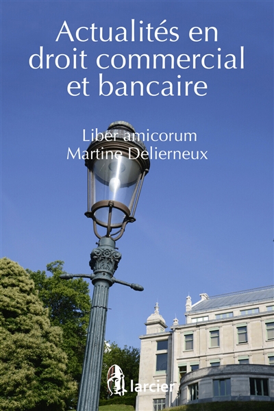 Actualités en droit commercial et bancaire : liber amicorum Martine Delierneux