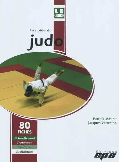 Le guide du judo : 80 fiches : échauffement, technique, tactique, évaluation