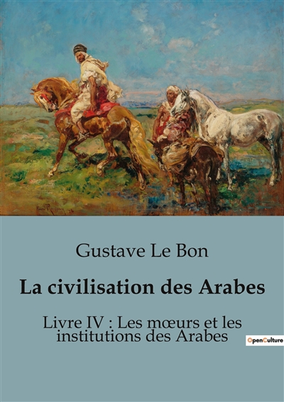 La civilisation des Arabes : Livre IV : Les mœurs et les institutions des Arabes