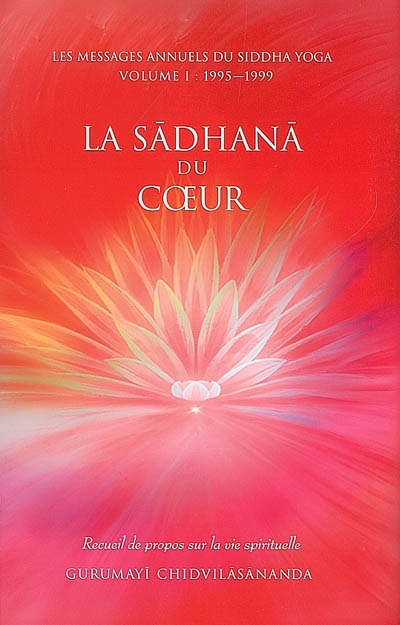 Les messages annuels du Siddha Yoga. Vol. 1. La sadhana du coeur : recueil de propos sur la vie spirituelle, 1995-1999