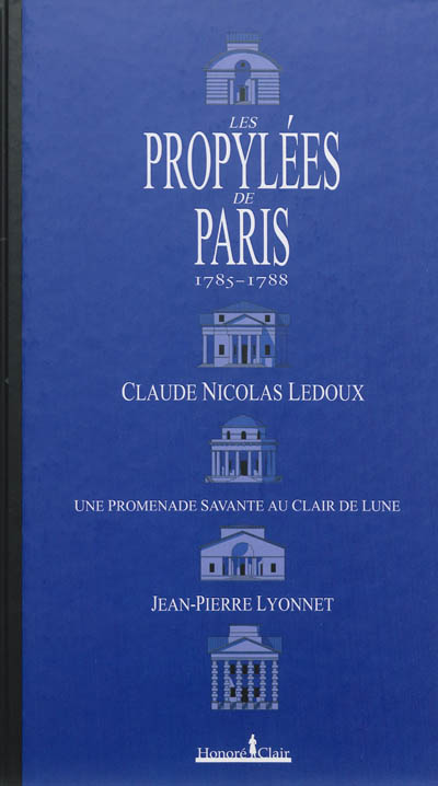 Les propylées de Paris, 1785-1788 : Claude Nicolas Ledoux : une promenade savante au clair de lune