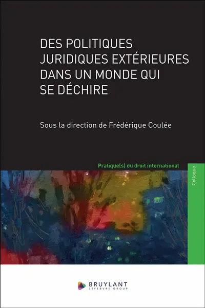 Des politiques juridiques extérieures dans un monde qui se déchire : actes du colloque des 7 et 8 décembre 2023