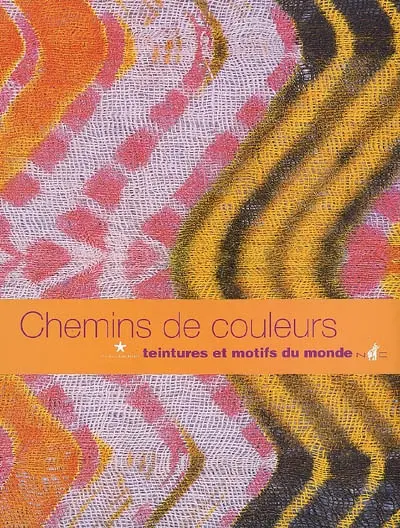 Chemins de couleurs : teintures et motifs du monde : exposition, Paris, Musée du quai Branly, 14 octobre 2008-4 janvier 2009