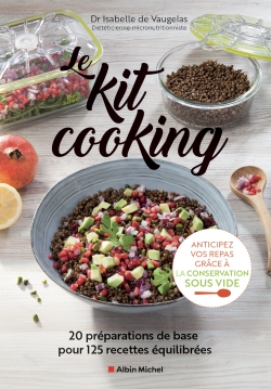 Le kit cooking : 20 préparations de base pour 125 recettes équilibrées : anticipez vos repas grâce à la conservation sous vide