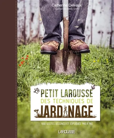 Le petit Larousse des techniques de jardinage : 1.800 gestes dessinés et expliqués pas à pas