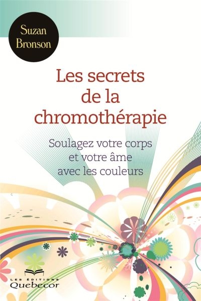 Les secrets de la chromothérapie : soulagez votre corps et votre âme avec les couleurs