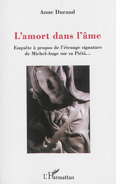 L'amort dans l'âme : enquête à propos de l'étrange signature de Michel-Ange sur sa Piéta...