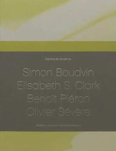 Cahiers de résidence. Vol. 1. Simon Boudvin, Elisabeth S. Clark, Benoît Piéron, Olivier Sévère