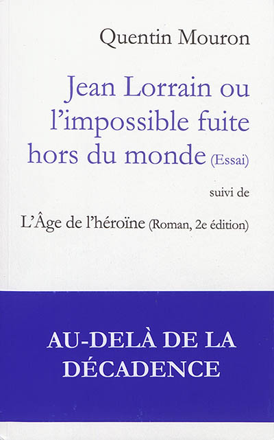 Jean Lorrain ou L'impossible fuite hors du monde : essai. L'âge de l'héroïne : roman, 2e édition