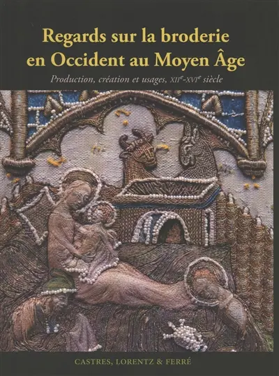 Regards sur la broderie en Occident au Moyen Age : production, création et usages, XIIe-XVIe siècle
