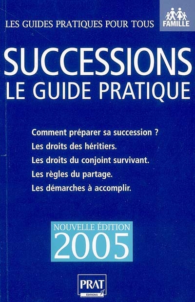 Successions : le guide pratique, 2005 : comment préparer sa succession ? Les droits des héritiers, les droits du conjoint survivant, les règles du partage, les démarches à accomplir