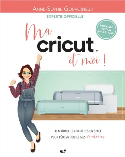 Ma Cricut et moi ! : je maîtrise le Cricut Design space pour réussir toutes mes créations !