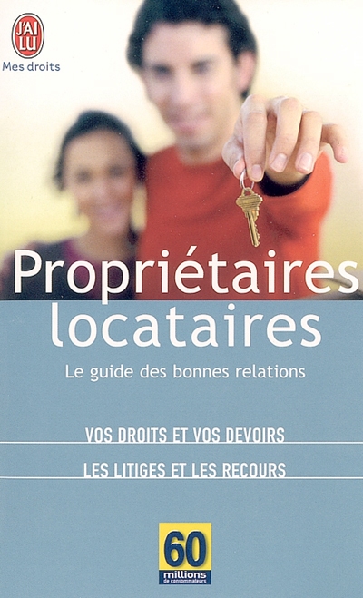 Propriétaires-locataires : le guide des bonnes relations : vos droits et vos devoirs, les litiges et les recours