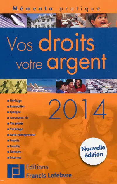 Vos droits, votre argent 2014 : héritage, immobilier, justice, épargne, assurance vie, vie privée, voisinage, impôts, famille, retraite, Internet