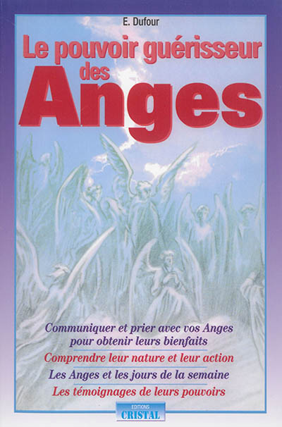 Le pouvoir guérisseur des anges : communiquer et prier avec vos anges pour obtenir leurs bienfaits, comprendre leur nature et leur action, les anges et les jours de la semaine, les témoignages de leurs pouvoirs