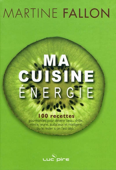 Ma cuisine énergie : 100 recettes revisitées pour devenir beau, drôle, mince, jeune, audacieux et intelligent, ou le rester si on l'est déjà !