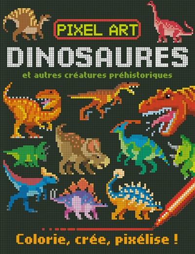 Pixel art : dinosaures et autres créatures préhistoriques : colorie, crée, pixélise !