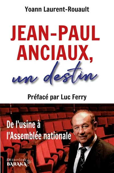 Jean-Paul Anciaux, un destin : De l’usine à l’Assemblée nationale : Préfacé par Luc Ferry