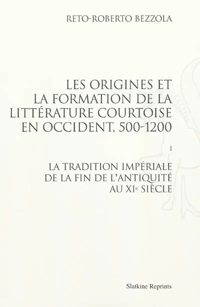 Les origines et la formation de la littérature courtoise en Occident, 500-1200. Vol. 1. La tradition impériale de la fin de l'Antiquité au XIe siècle