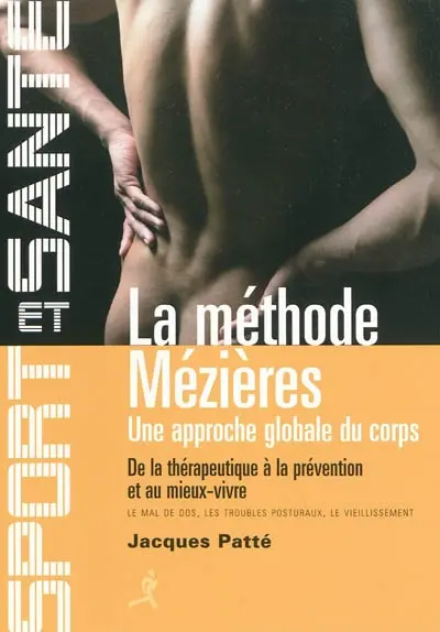 La méthode Mézières : une approche globale du corps : de la thérapeutique à la prévention et au mieux-vivre, le mal de dos, les troubles posturaux, le vieillissement