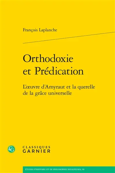 Orthodoxie et prédication : l'oeuvre d'Amyraut et la querelle de la grâce universelle