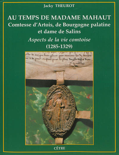 Au temps de madame Mahaut, comtesse d'Artois, de Bourgogne palatine et dame de Salins : aspects de la vie comtoise : 1285-1329