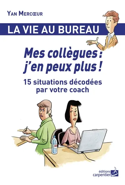 Mes collègues : j'en peux plus ! : 15 situations décodées par votre coach