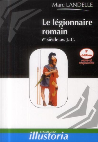 Le légionnaire romain : Ier siècle av. J.-C.