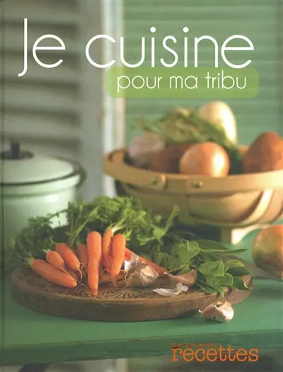 Je cuisine pour ma tribu : plus de 200 recettes simples & gourmandes, plein de précieux conseils de famille