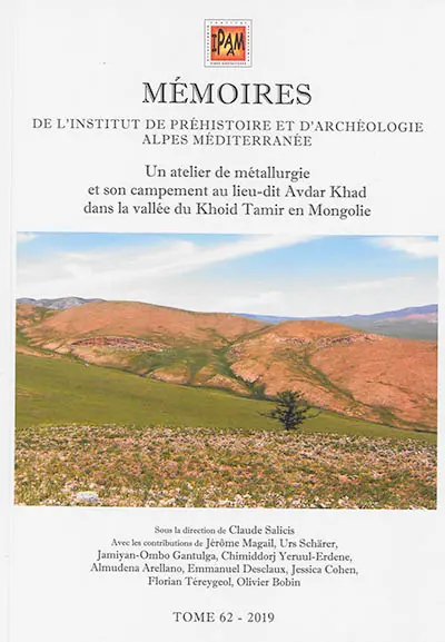 Mémoires de l'Institut de préhistoire et d'archéologie Alpes Méditerranée. Vol. 62. Un atelier de métallurgie et son campement au lieu-dit Avdar Khad dans la vallée du Khoid Tamir en Mongolie