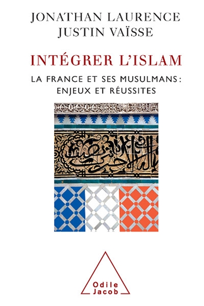 Intégrer l'islam : la France et ses musulmans, enjeux et réussites